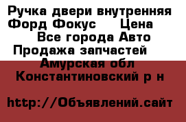 Ручка двери внутренняя Форд Фокус 2 › Цена ­ 200 - Все города Авто » Продажа запчастей   . Амурская обл.,Константиновский р-н